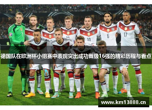 德国队在欧洲杯小组赛中表现突出成功晋级16强的精彩历程与看点 德国队在欧洲杯小组赛中表现突出成功晋级16强的精彩历程与看点