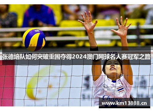 张德培队如何突破重围夺得2024澳门网球名人赛冠军之路